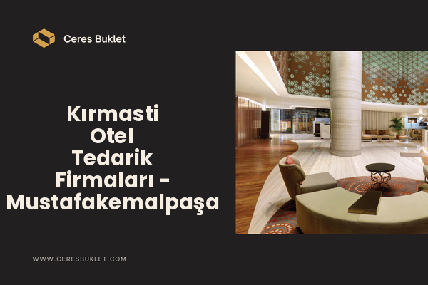 Kırmasti Otel Tedarik Firmaları - Mustafakemalpaşa